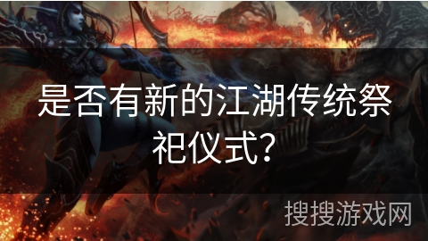 是否有新的江湖传统祭祀仪式？