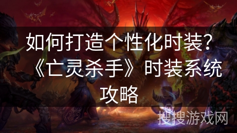 如何打造个性化时装？《亡灵杀手》时装系统攻略
