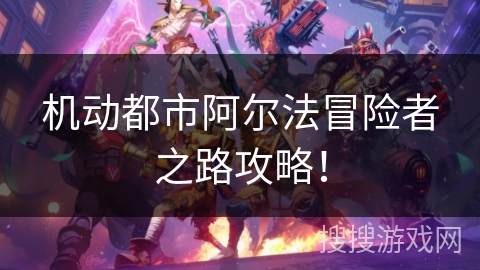 机动都市阿尔法冒险者之路攻略！