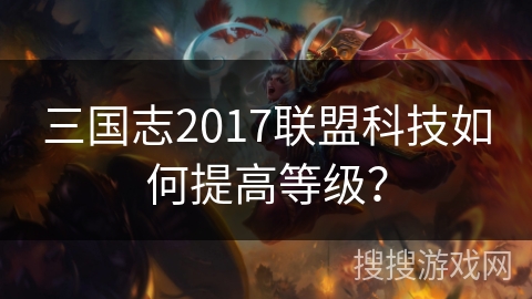 三国志2017联盟科技如何提高等级？