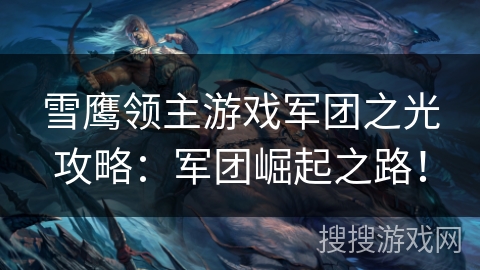 雪鹰领主游戏军团之光攻略：军团崛起之路！