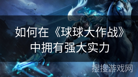 如何在《球球大作战》中拥有强大实力