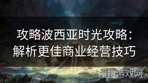 攻略波西亚时光攻略：解析更佳商业经营技巧