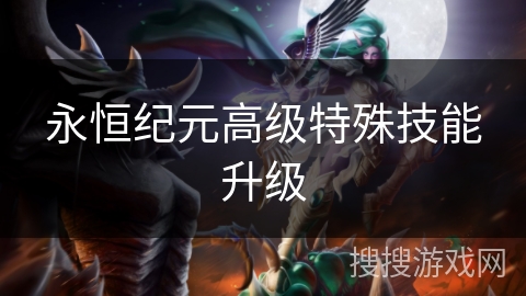 永恒纪元高级特殊技能升级