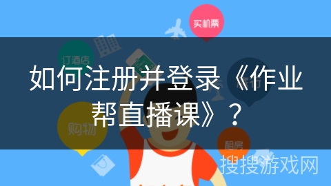 如何注册并登录《作业帮直播课》？