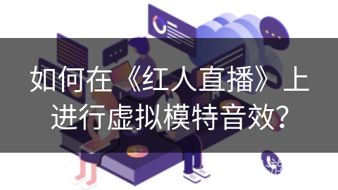 如何在《红人直播》上进行虚拟模特音效？