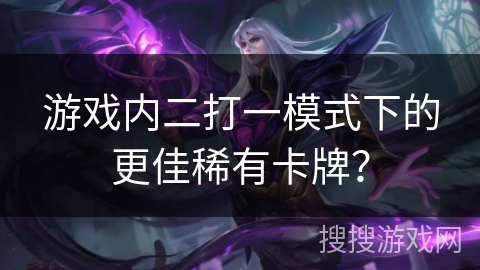 游戏内二打一模式下的更佳稀有卡牌？