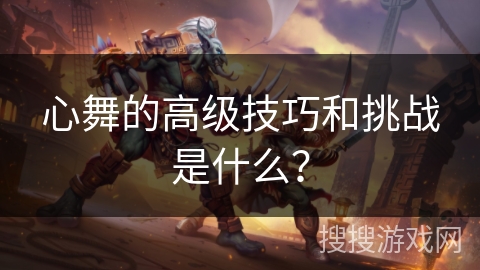 心舞的高级技巧和挑战是什么？