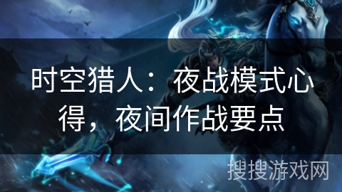 时空猎人：夜战模式心得，夜间作战要点