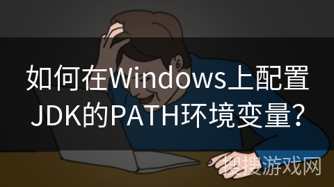 如何在Windows上配置JDK的PATH环境变量？