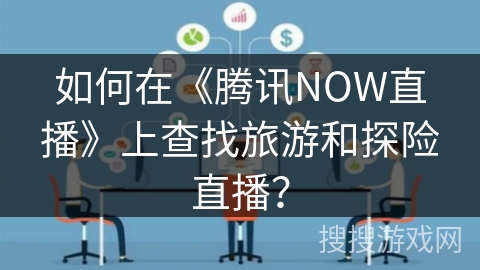 如何在《腾讯NOW直播》上查找旅游和探险直播？