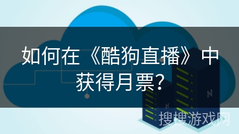 如何在《酷狗直播》中获得月票？