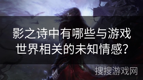 影之诗中有哪些与游戏世界相关的未知情感？