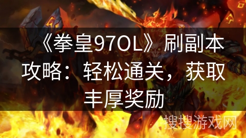 《拳皇97OL》刷副本攻略：轻松通关，获取丰厚奖励