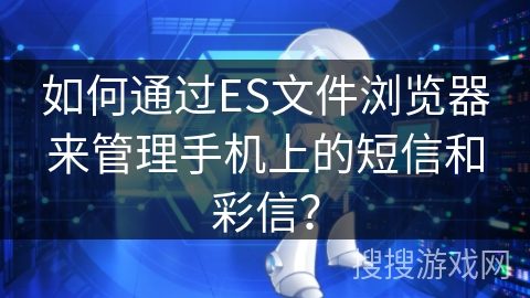 如何通过ES文件浏览器来管理手机上的短信和彩信？