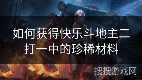 如何获得快乐斗地主二打一中的珍稀材料
