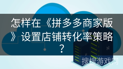 怎样在《拼多多商家版》设置店铺转化率策略？