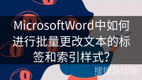 MicrosoftWord中如何进行批量更改文本的标签和索引样式？