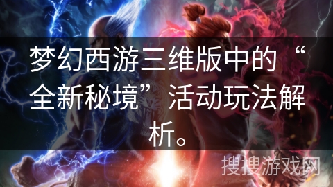 梦幻西游三维版中的“全新秘境”活动玩法解析。