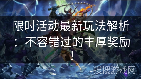 限时活动最新玩法解析：不容错过的丰厚奖励！