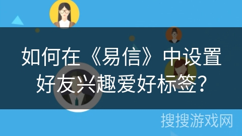 如何在《易信》中设置好友兴趣爱好标签？