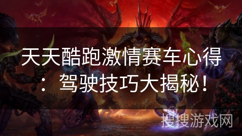 天天酷跑激情赛车心得：驾驶技巧大揭秘！