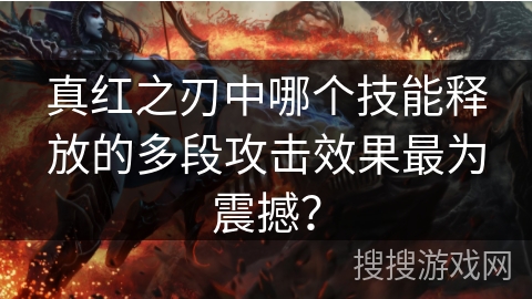 真红之刃中哪个技能释放的多段攻击效果最为震撼？