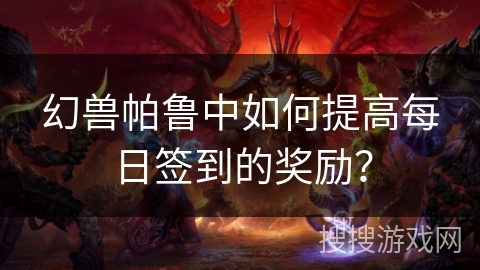 幻兽帕鲁中如何提高每日签到的奖励？