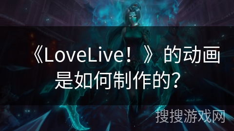 《LoveLive！》的动画是如何制作的？