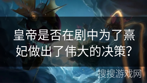 皇帝是否在剧中为了熹妃做出了伟大的决策？
