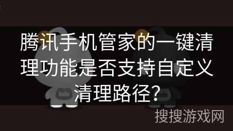 腾讯手机管家的一键清理功能是否支持自定义清理路径？