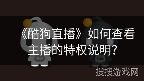 《酷狗直播》如何查看主播的特权说明？