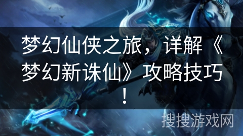 梦幻仙侠之旅，详解《梦幻新诛仙》攻略技巧！