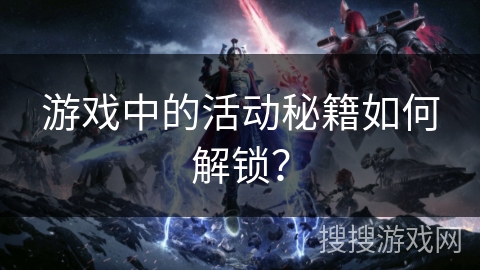 游戏中的活动秘籍如何解锁？