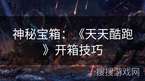 神秘宝箱：《天天酷跑》开箱技巧