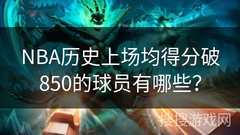 NBA历史上场均得分破850的球员有哪些？