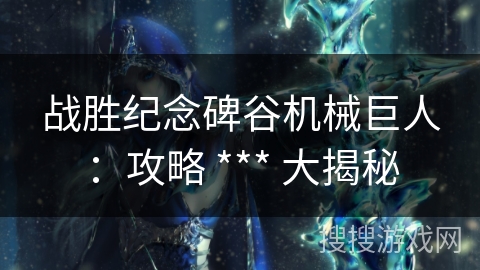 战胜纪念碑谷机械巨人：攻略 *** 大揭秘