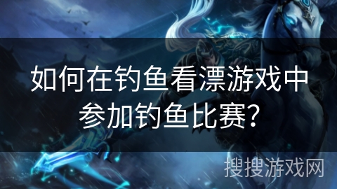 如何在钓鱼看漂游戏中参加钓鱼比赛？