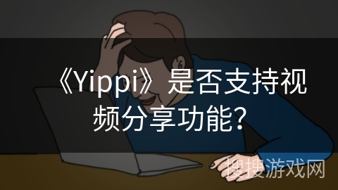 《Yippi》是否支持视频分享功能？