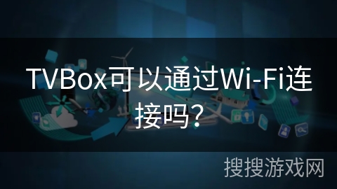 TVBox可以通过Wi-Fi连接吗？
