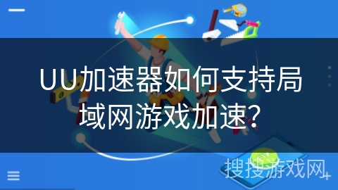 UU加速器如何支持局域网游戏加速？