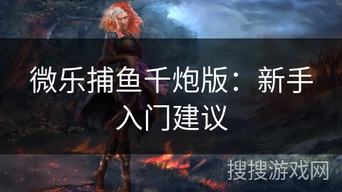 微乐捕鱼千炮版：新手入门建议