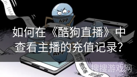 如何在《酷狗直播》中查看主播的充值记录？
