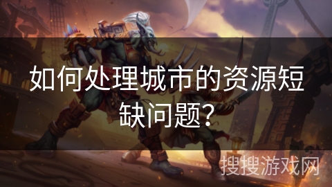 如何处理城市的资源短缺问题？