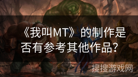 《我叫MT》的制作是否有参考其他作品？