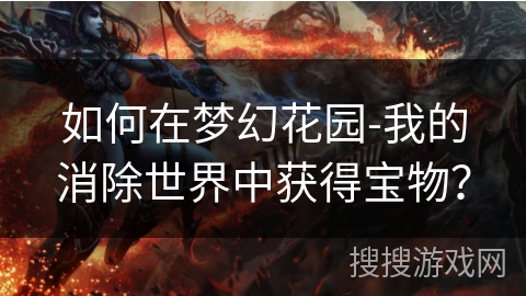 如何在梦幻花园-我的消除世界中获得宝物？