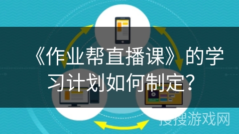 《作业帮直播课》的学习计划如何制定？