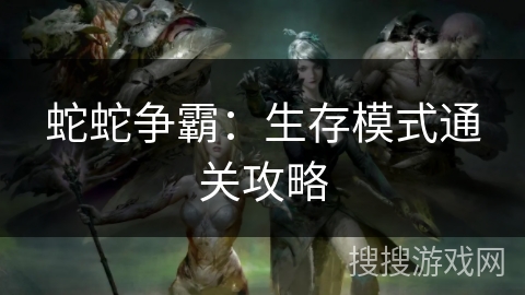 蛇蛇争霸：生存模式通关攻略