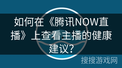如何在《腾讯NOW直播》上查看主播的健康建议？
