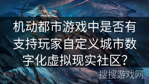 机动都市游戏中是否有支持玩家自定义城市数字化虚拟现实社区？